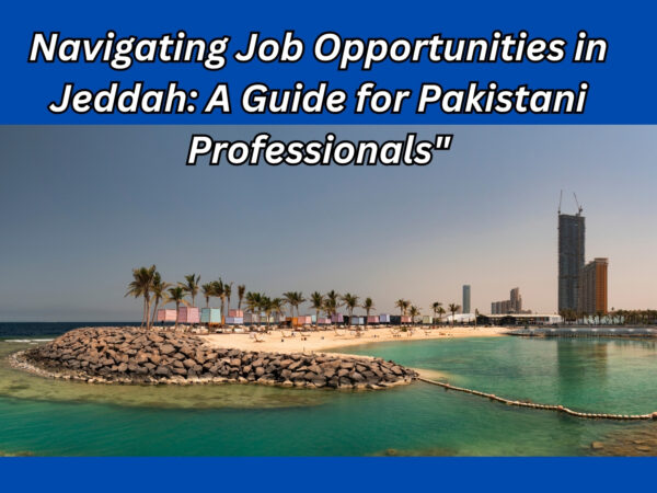 Navigating Job Opportunities in Jeddah: A Guide for Pakistani Professionals"