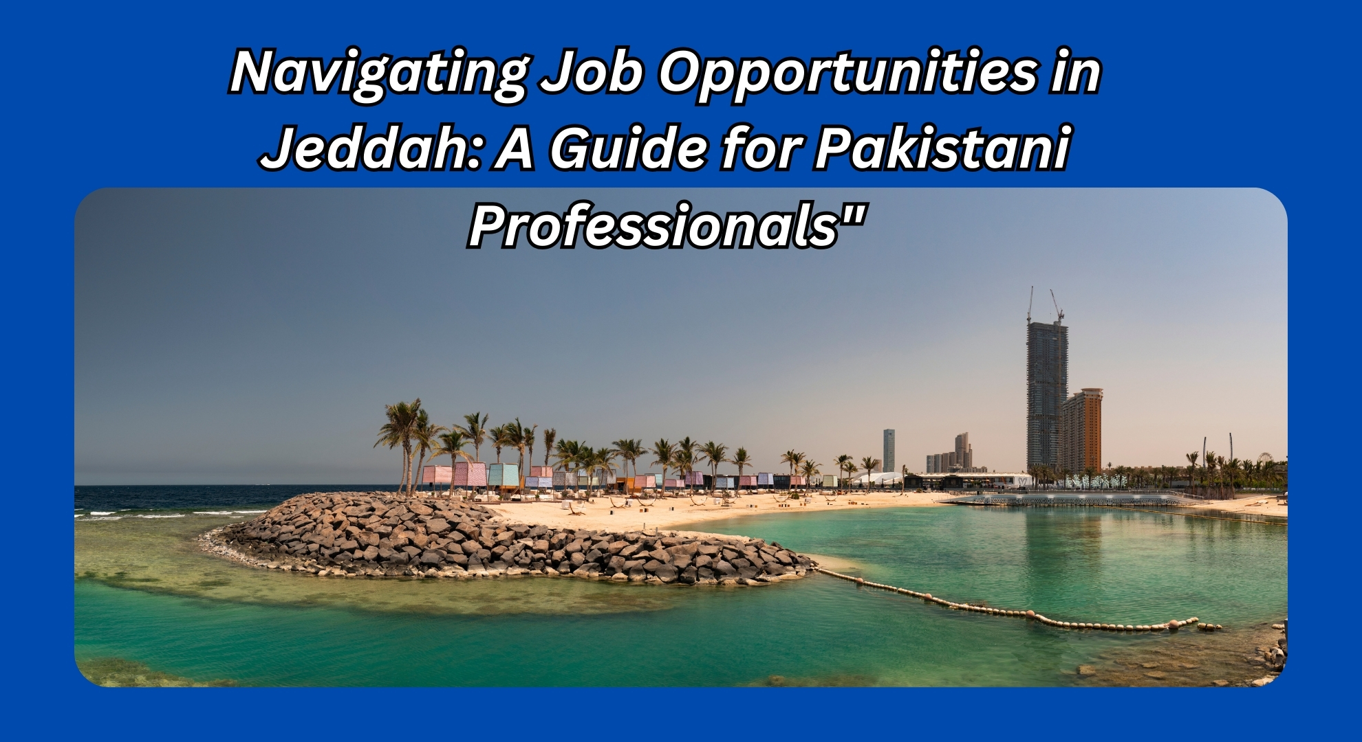 Navigating Job Opportunities in Jeddah: A Guide for Pakistani Professionals"