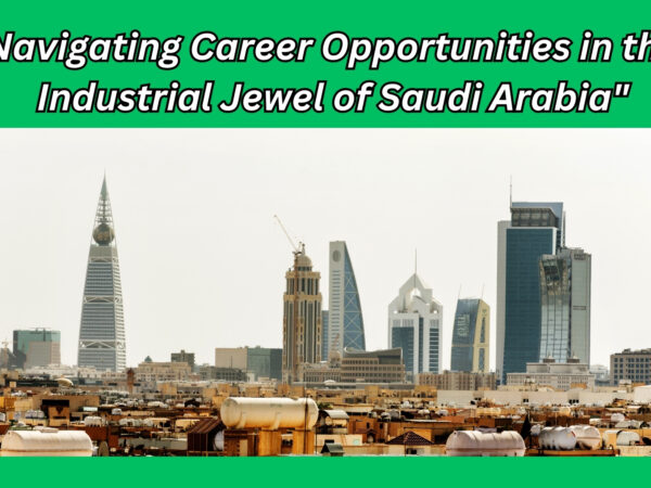 Navigating Career Opportunities in the Industrial Jewel of Saudi Arabia"