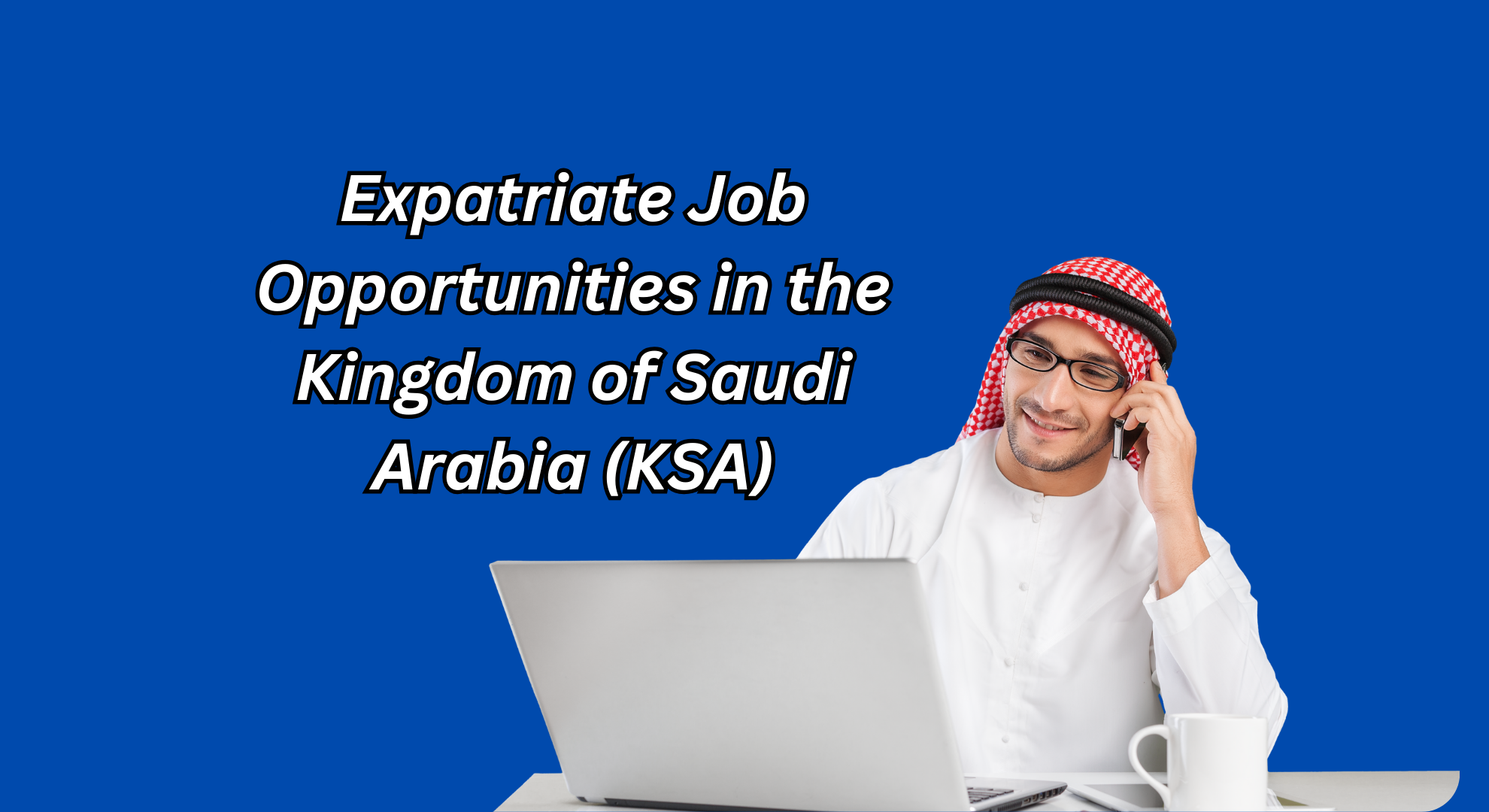 Expatriate Job Opportunities in the Kingdom of Saudi Arabia (KSA)