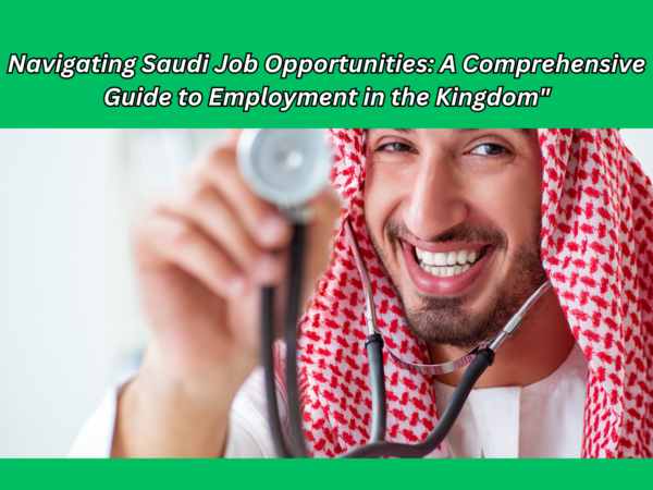 Navigating Saudi Job Opportunities: A Comprehensive Guide to Employment in the Kingdom"