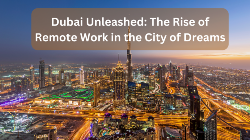 Dubai Unleashed: The Rise of Remote Work in the City of Dreams"