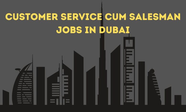 Customer Service cum Salesman Jobs in Dubai